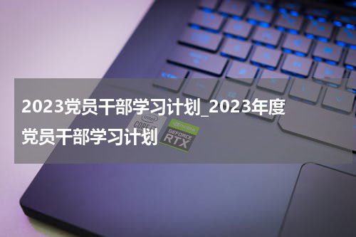 2023党员干部学习计划_2023年度党员干部学习计划