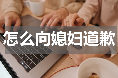 怎么向媳妇道歉