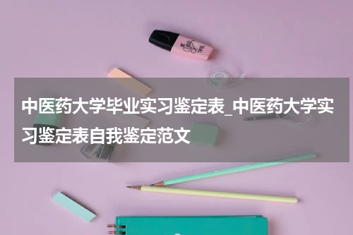 中医药大学毕业实习鉴定表_中医药大学实习鉴定表自我鉴定范文