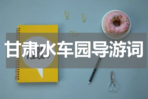 甘肃水车园导游词