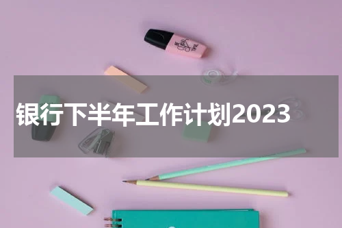银行下半年工作计划2023