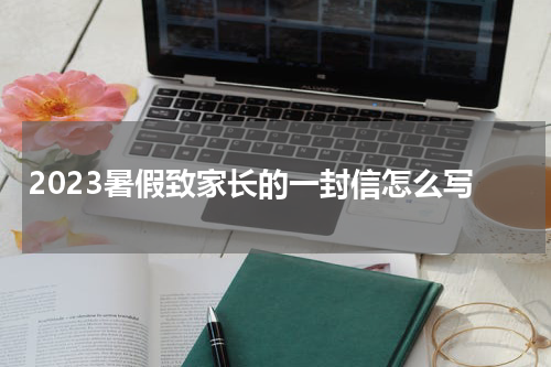 2023暑假致家长的一封信怎么写