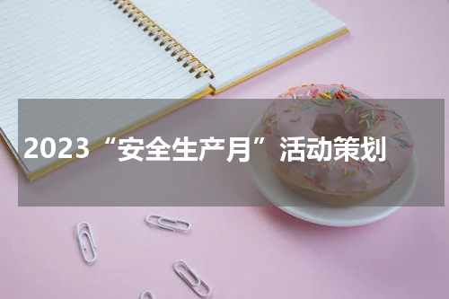 2023“安全生产月”活动策划