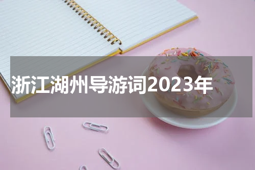 浙江湖州导游词2023年