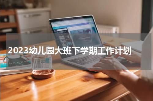 2023幼儿园大班下学期工作计划