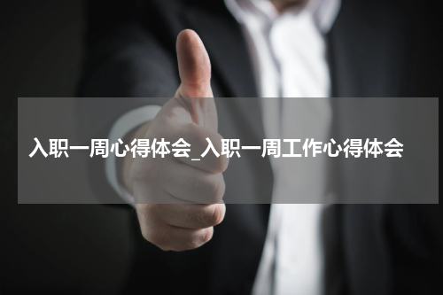 入职一周心得体会_入职一周工作心得体会