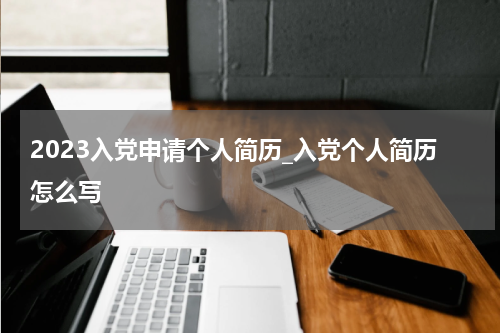 2023入党申请个人简历_入党个人简历怎么写