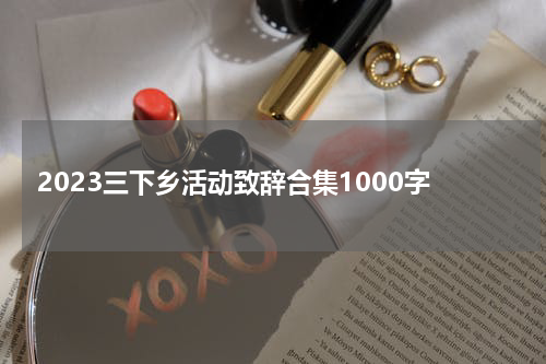 2023三下乡活动致辞合集1000字