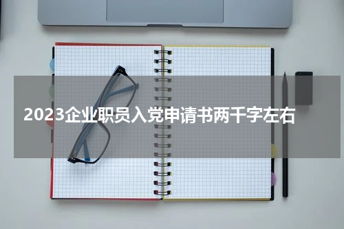 2023企业职员入党申请书两千字左右
