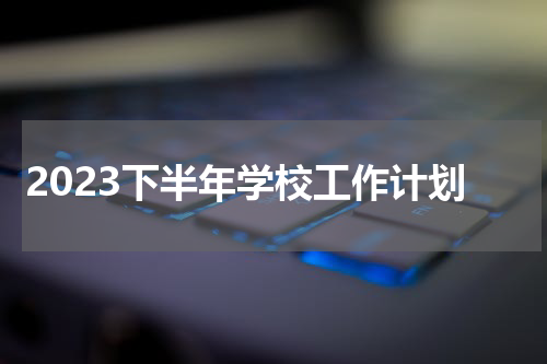 2023下半年学校工作计划