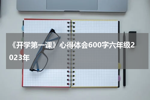 《开学第一课》心得体会600字六年级2023年