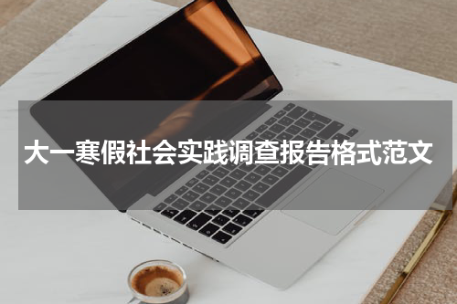 大一寒假社会实践调查报告格式范文