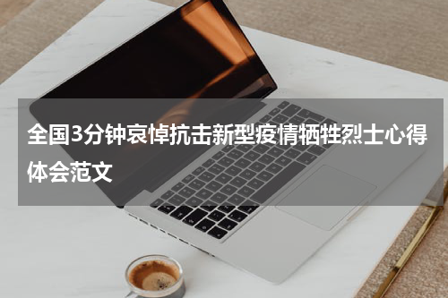 全国3分钟哀悼抗击新型疫情牺牲烈士心得体会范文