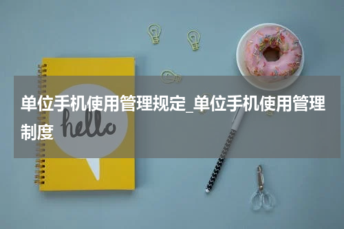 单位手机使用管理规定_单位手机使用管理制度
