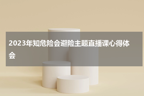 2023年知危险会避险主题直播课心得体会