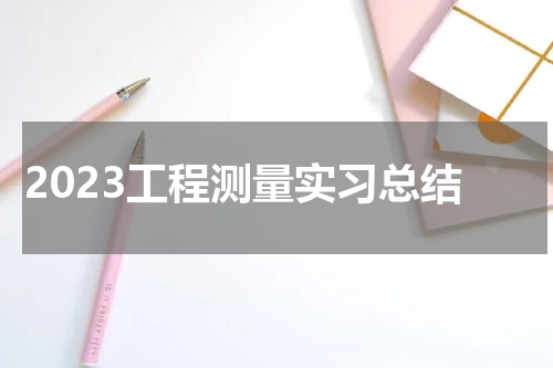 2023工程测量实习总结