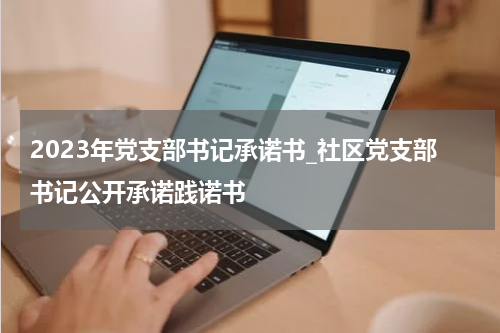 2023年党支部书记承诺书_社区党支部书记公开承诺践诺书