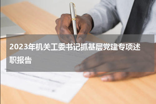 2023年机关工委书记抓基层党建专项述职报告