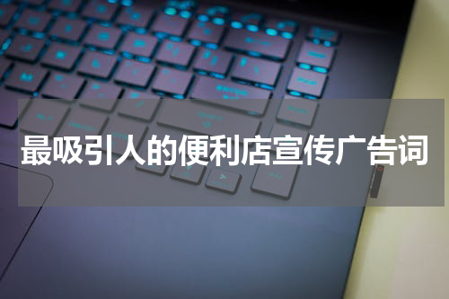 最吸引人的便利店宣传广告词