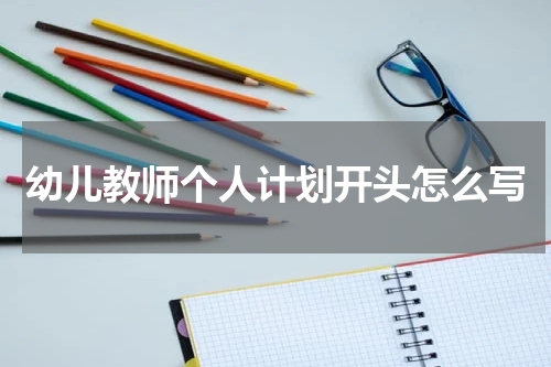 幼儿教师个人计划开头怎么写
