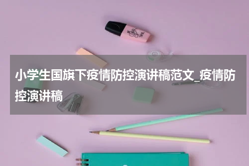 小学生国旗下疫情防控演讲稿范文_疫情防控演讲稿