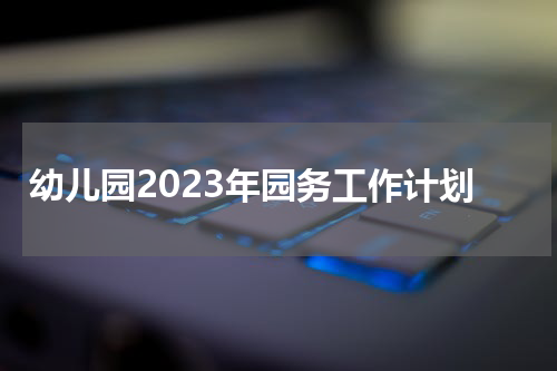 幼儿园2023年园务工作计划
