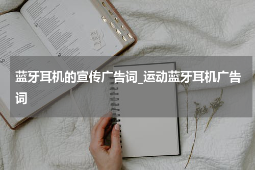 蓝牙耳机的宣传广告词_运动蓝牙耳机广告词
