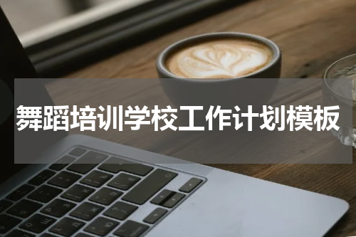 舞蹈培训学校工作计划模板