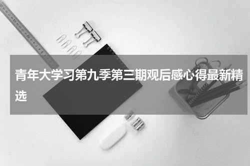 青年大学习第九季第三期观后感心得最新精选