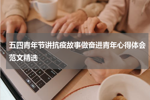五四青年节讲抗疫故事做奋进青年心得体会范文精选