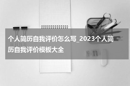 个人简历自我评价怎么写_2023个人简历自我评价模板大全
