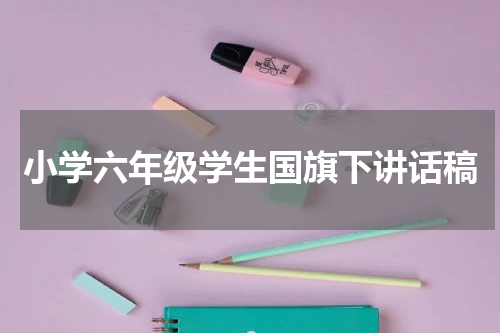 小学六年级学生国旗下讲话稿