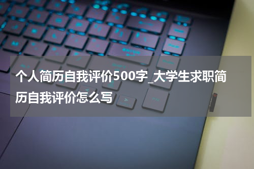 个人简历自我评价500字_大学生求职简历自我评价怎么写