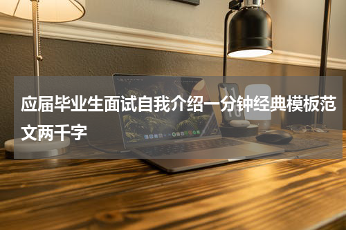 应届毕业生面试自我介绍一分钟经典模板范文两千字