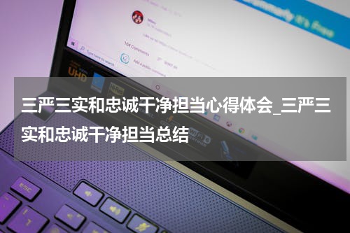 三严三实和忠诚干净担当心得体会_三严三实和忠诚干净担当总结