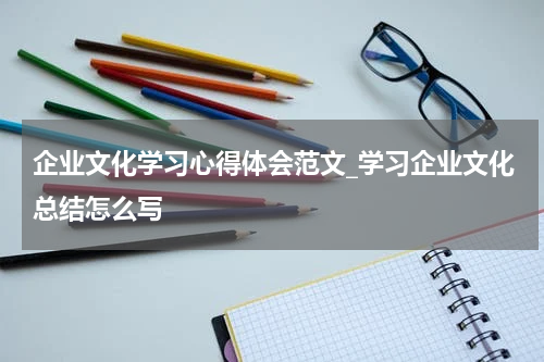 企业文化学习心得体会范文_学习企业文化总结怎么写