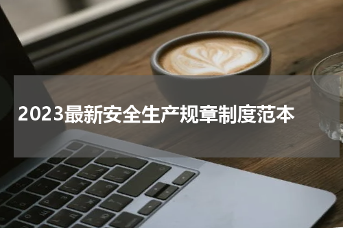 2023最新安全生产规章制度范本