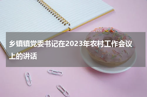 乡镇镇党委书记在2023年农村工作会议上的讲话