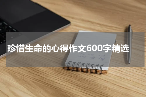 珍惜生命的心得作文600字精选