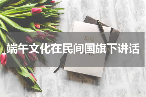 端午文化在民间国旗下讲话