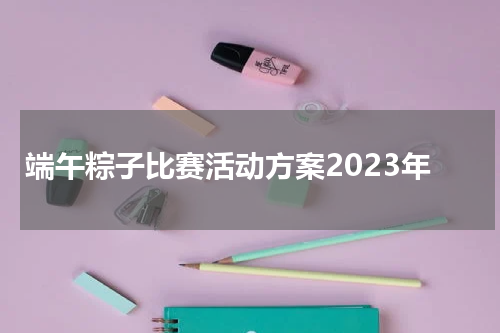 端午粽子比赛活动方案2023年