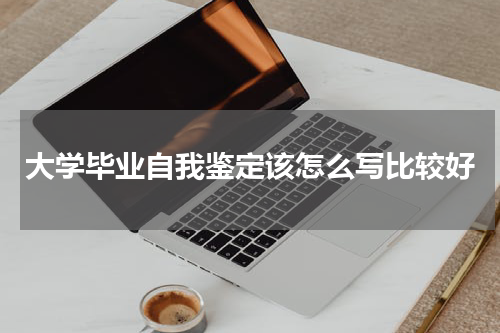 大学毕业自我鉴定该怎么写比较好