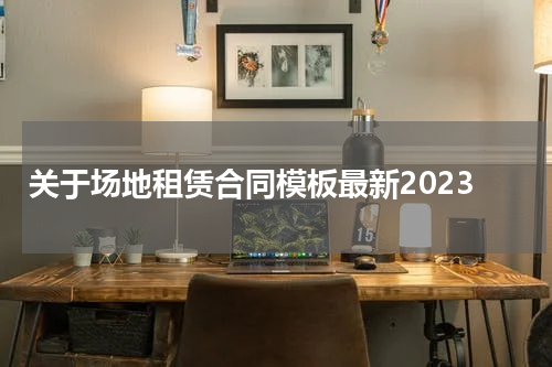 关于场地租赁合同模板最新2023