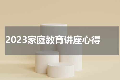 2023家庭教育讲座心得