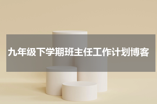 九年级下学期班主任工作计划博客