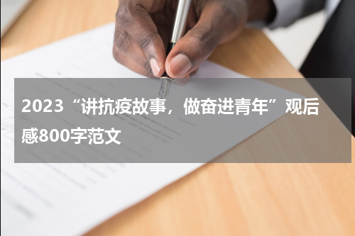 2023“讲抗疫故事,做奋进青年”观后感800字范文