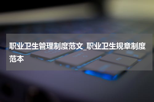 职业卫生管理制度范文_职业卫生规章制度范本