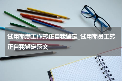 试用期满工作转正自我鉴定_试用期员工转正自我鉴定范文