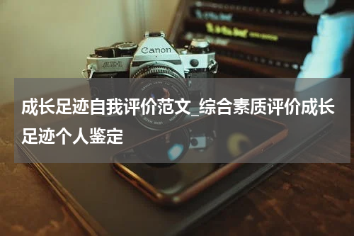 成长足迹自我评价范文_综合素质评价成长足迹个人鉴定