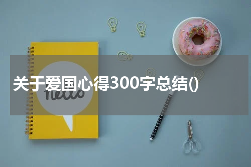 关于爱国心得300字总结()